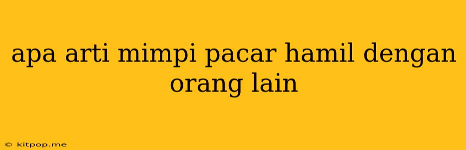 Apa Arti Mimpi Pacar Hamil Dengan Orang Lain