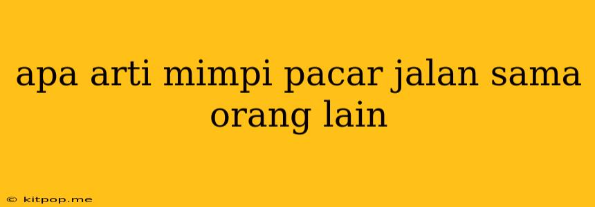 Apa Arti Mimpi Pacar Jalan Sama Orang Lain