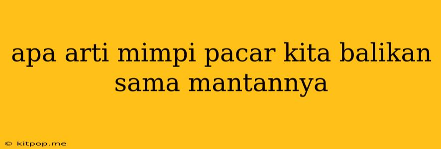 Apa Arti Mimpi Pacar Kita Balikan Sama Mantannya