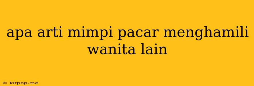 Apa Arti Mimpi Pacar Menghamili Wanita Lain