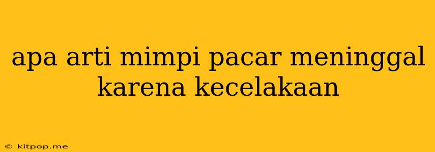 Apa Arti Mimpi Pacar Meninggal Karena Kecelakaan