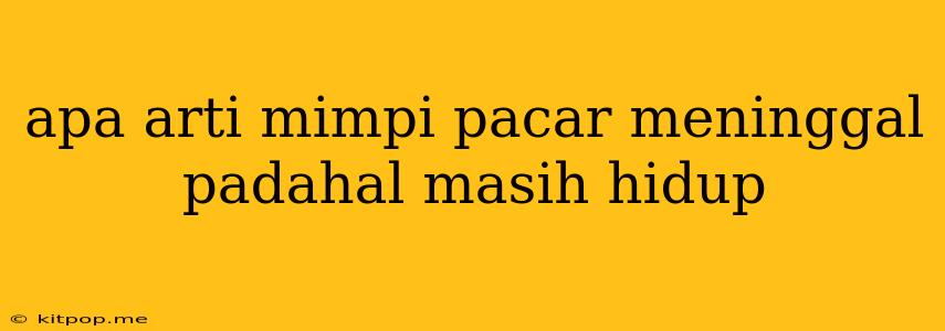 Apa Arti Mimpi Pacar Meninggal Padahal Masih Hidup