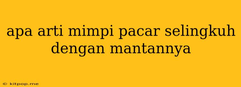 Apa Arti Mimpi Pacar Selingkuh Dengan Mantannya