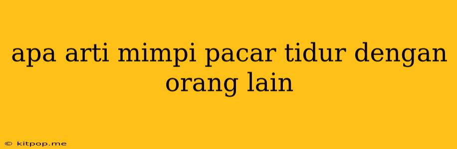 Apa Arti Mimpi Pacar Tidur Dengan Orang Lain