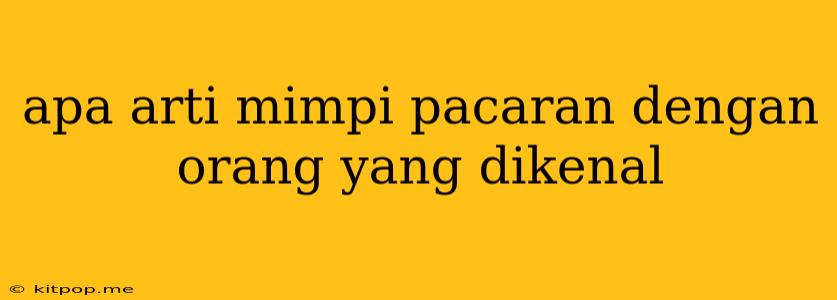 Apa Arti Mimpi Pacaran Dengan Orang Yang Dikenal