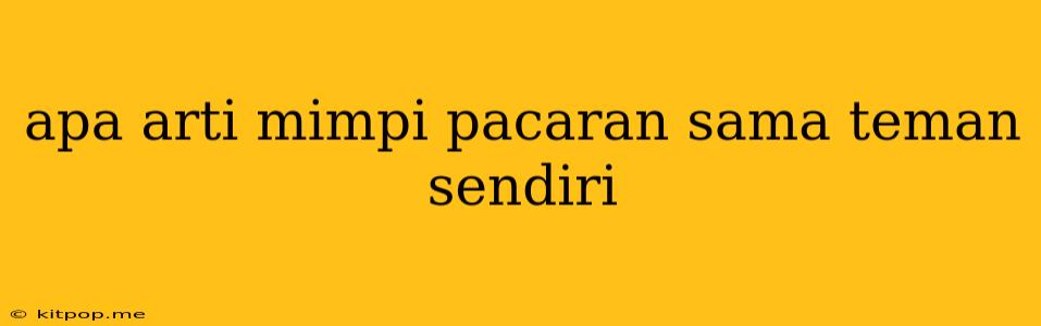 Apa Arti Mimpi Pacaran Sama Teman Sendiri