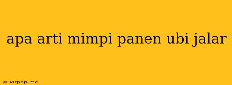 Apa Arti Mimpi Panen Ubi Jalar