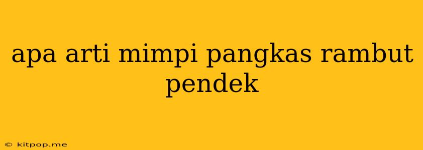 Apa Arti Mimpi Pangkas Rambut Pendek