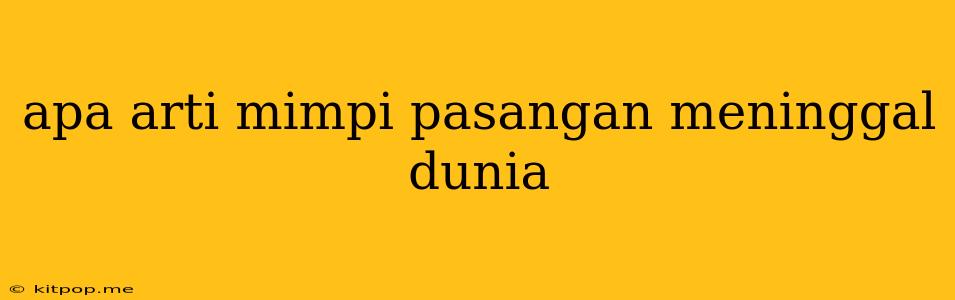 Apa Arti Mimpi Pasangan Meninggal Dunia