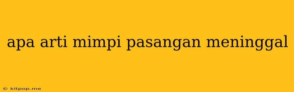 Apa Arti Mimpi Pasangan Meninggal