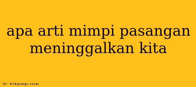 Apa Arti Mimpi Pasangan Meninggalkan Kita