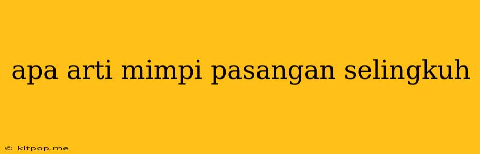 Apa Arti Mimpi Pasangan Selingkuh