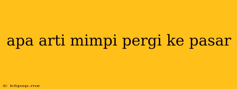 Apa Arti Mimpi Pergi Ke Pasar