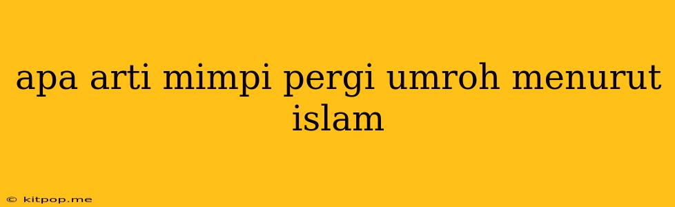 Apa Arti Mimpi Pergi Umroh Menurut Islam