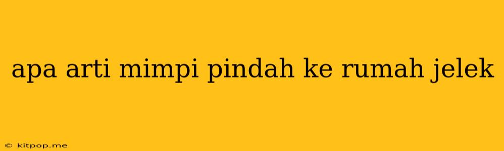 Apa Arti Mimpi Pindah Ke Rumah Jelek