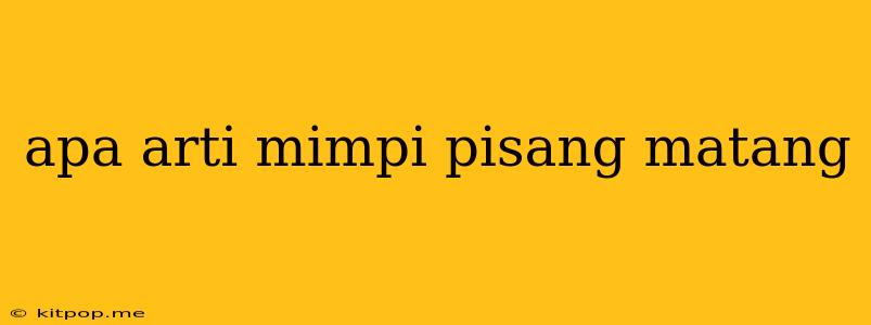 Apa Arti Mimpi Pisang Matang