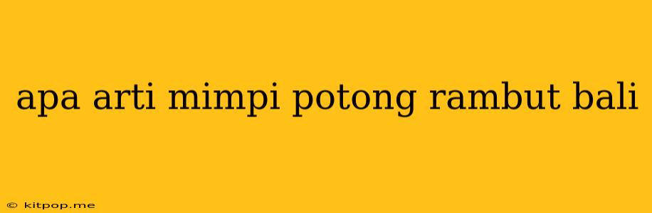 Apa Arti Mimpi Potong Rambut Bali