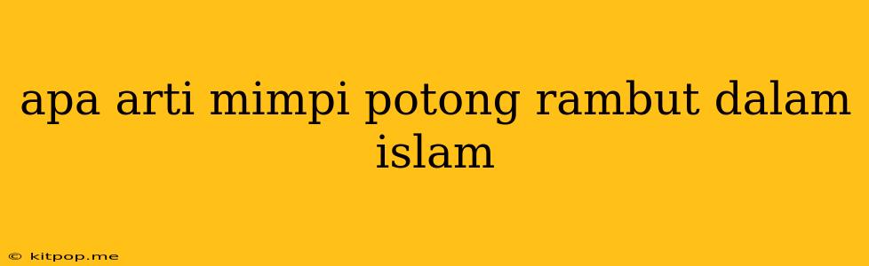 Apa Arti Mimpi Potong Rambut Dalam Islam