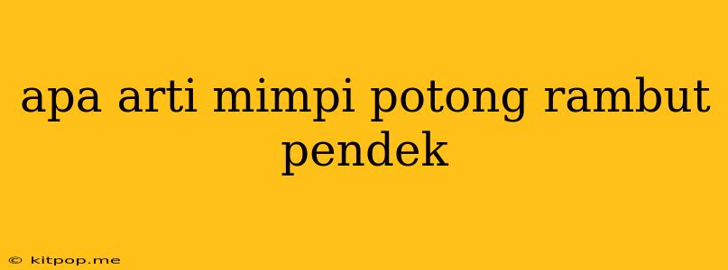 Apa Arti Mimpi Potong Rambut Pendek