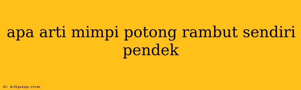 Apa Arti Mimpi Potong Rambut Sendiri Pendek