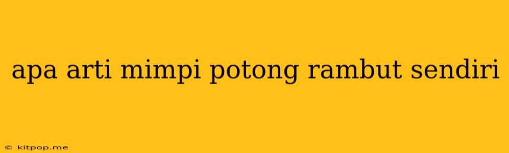 Apa Arti Mimpi Potong Rambut Sendiri