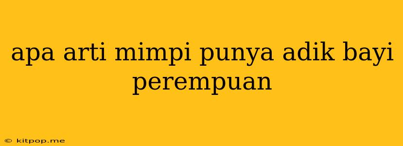 Apa Arti Mimpi Punya Adik Bayi Perempuan