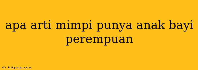 Apa Arti Mimpi Punya Anak Bayi Perempuan