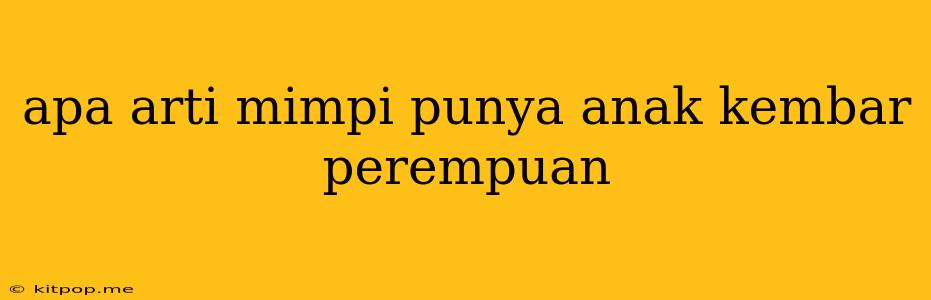 Apa Arti Mimpi Punya Anak Kembar Perempuan