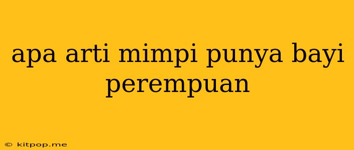 Apa Arti Mimpi Punya Bayi Perempuan