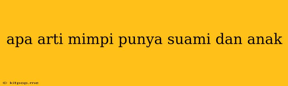 Apa Arti Mimpi Punya Suami Dan Anak