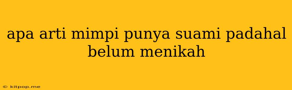 Apa Arti Mimpi Punya Suami Padahal Belum Menikah