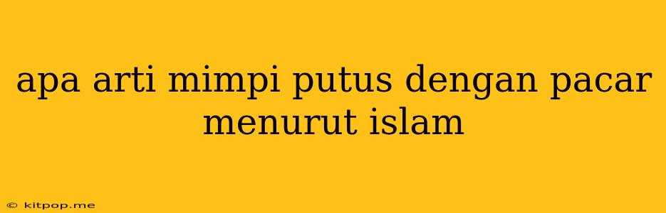 Apa Arti Mimpi Putus Dengan Pacar Menurut Islam