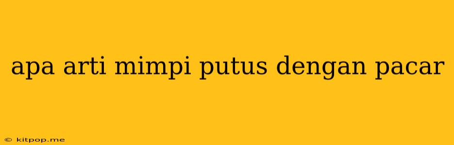 Apa Arti Mimpi Putus Dengan Pacar