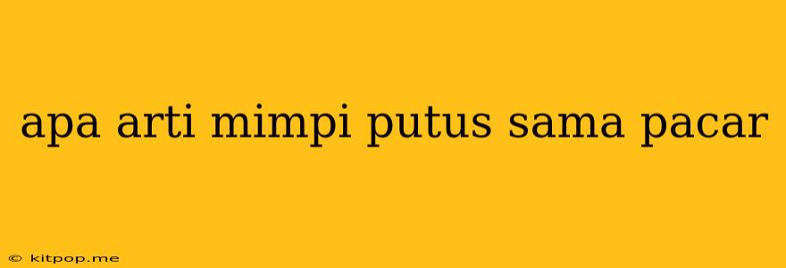 Apa Arti Mimpi Putus Sama Pacar