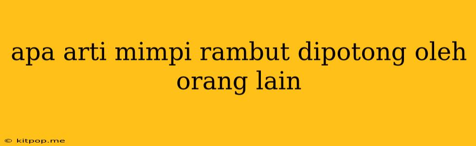 Apa Arti Mimpi Rambut Dipotong Oleh Orang Lain