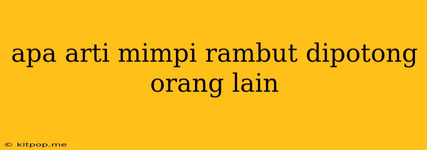 Apa Arti Mimpi Rambut Dipotong Orang Lain