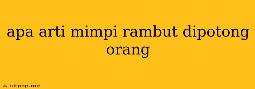 Apa Arti Mimpi Rambut Dipotong Orang