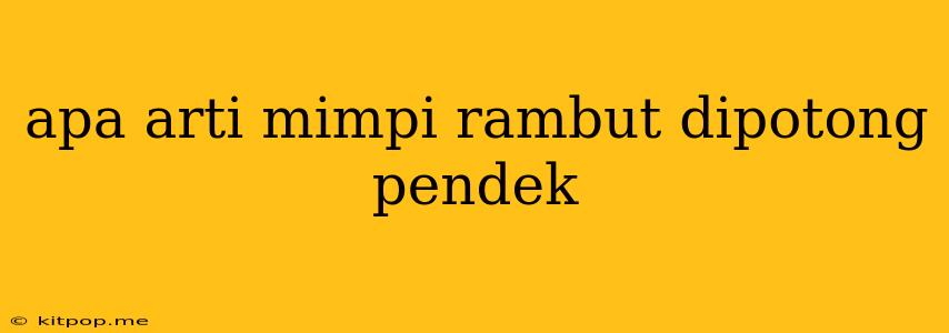 Apa Arti Mimpi Rambut Dipotong Pendek