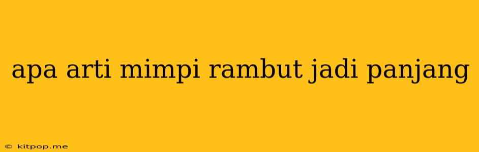 Apa Arti Mimpi Rambut Jadi Panjang