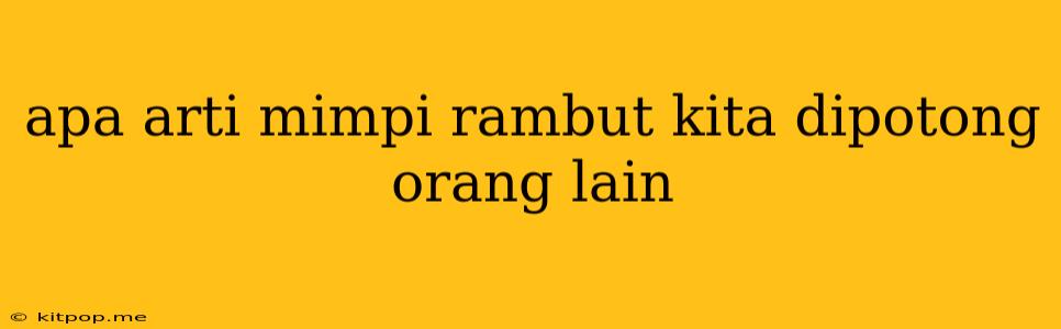 Apa Arti Mimpi Rambut Kita Dipotong Orang Lain