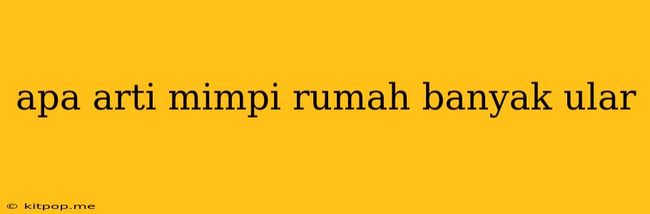 Apa Arti Mimpi Rumah Banyak Ular