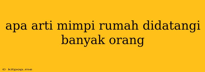 Apa Arti Mimpi Rumah Didatangi Banyak Orang