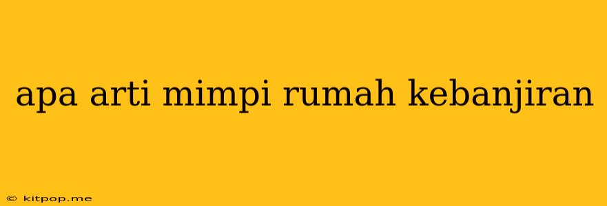 Apa Arti Mimpi Rumah Kebanjiran