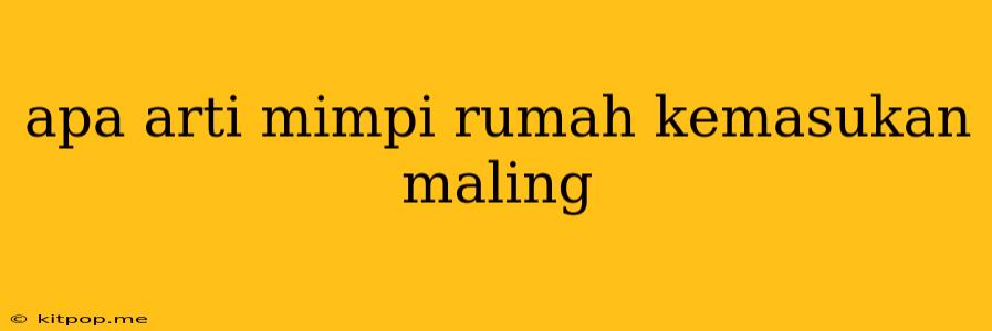 Apa Arti Mimpi Rumah Kemasukan Maling