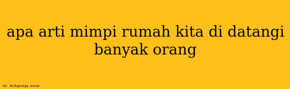 Apa Arti Mimpi Rumah Kita Di Datangi Banyak Orang