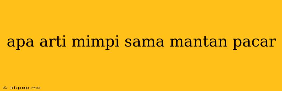 Apa Arti Mimpi Sama Mantan Pacar