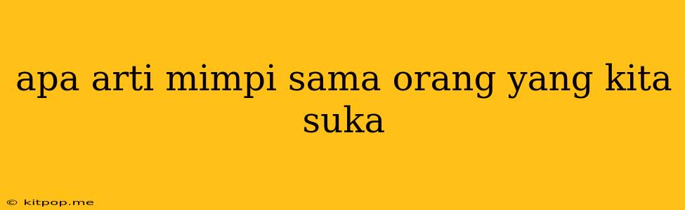 Apa Arti Mimpi Sama Orang Yang Kita Suka