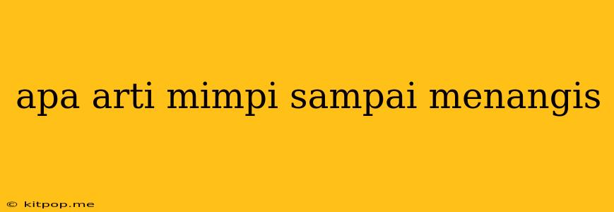 Apa Arti Mimpi Sampai Menangis