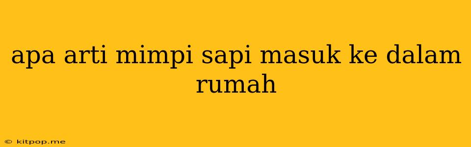 Apa Arti Mimpi Sapi Masuk Ke Dalam Rumah