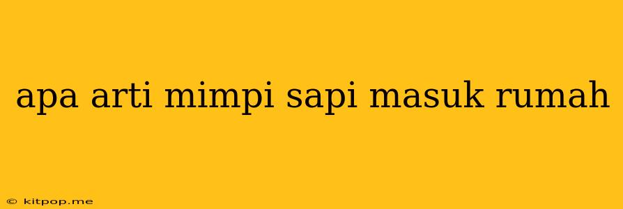 Apa Arti Mimpi Sapi Masuk Rumah